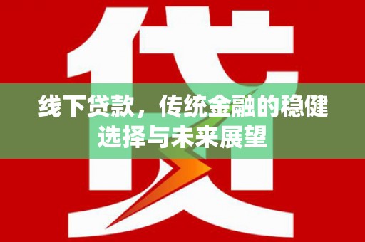 和平线下贷款，传统金融的稳健选择与未来展望