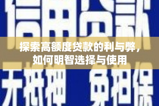 和平探索高额度贷款的利与弊，如何明智选择与使用