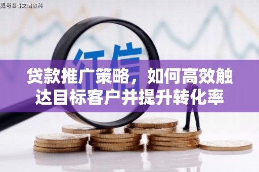 和平贷款推广策略，如何高效触达目标客户并提升转化率