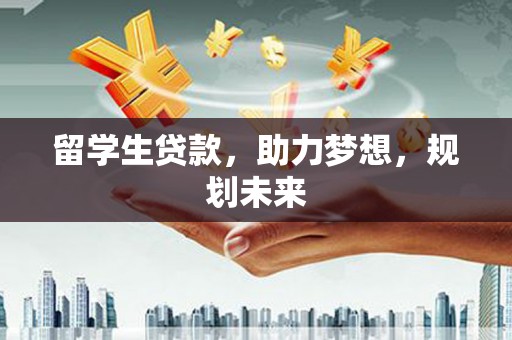 和平留学生贷款，助力梦想，规划未来