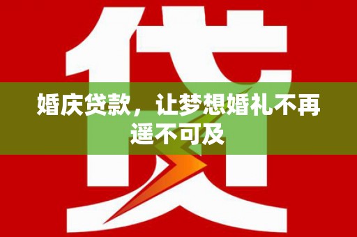 和平婚庆贷款，让梦想婚礼不再遥不可及