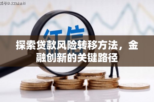 和平探索贷款风险转移方法，金融创新的关键路径