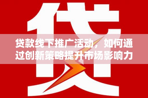和平贷款线下推广活动，如何通过创新策略提升市场影响力