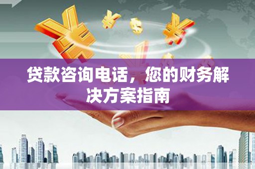 和平贷款咨询电话，您的财务解决方案指南