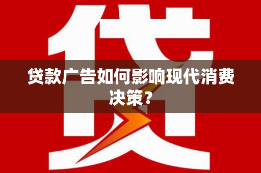 和平贷款广告如何影响现代消费决策？