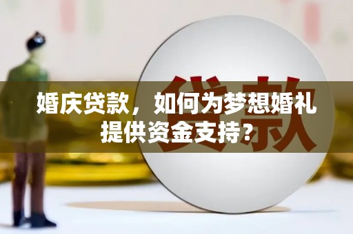 和平婚庆贷款，如何为梦想婚礼提供资金支持？
