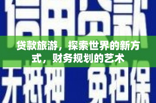 和平贷款旅游，探索世界的新方式，财务规划的艺术