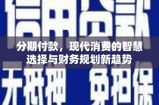 和平分期付款，现代消费的智慧选择与财务规划新趋势