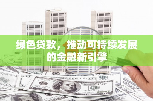 和平绿色贷款，推动可持续发展的金融新引擎