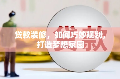 和平贷款装修，如何巧妙规划，打造梦想家园