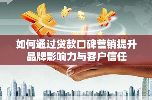 和平如何通过贷款口碑营销提升品牌影响力与客户信任