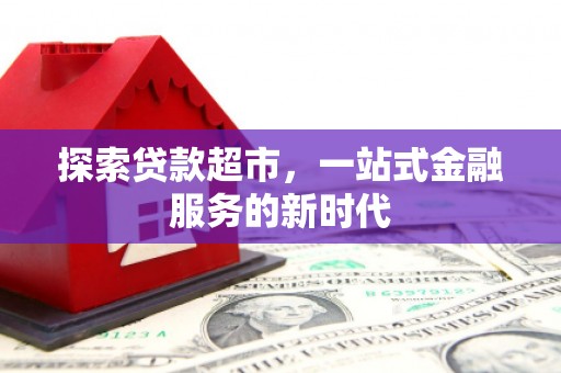 和平探索贷款超市，一站式金融服务的新时代