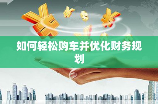 和平如何轻松购车并优化财务规划