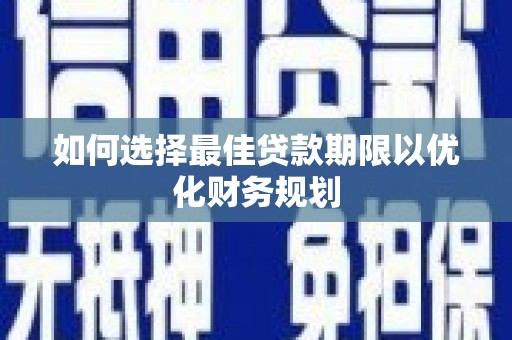 和平如何选择最佳贷款期限以优化财务规划