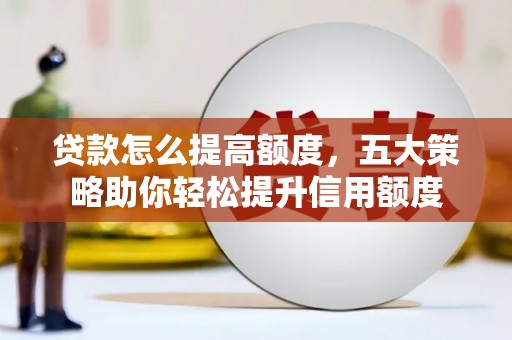 和平贷款怎么提高额度，五大策略助你轻松提升信用额度