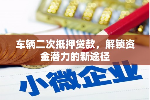 和平车辆二次抵押贷款，解锁资金潜力的新途径