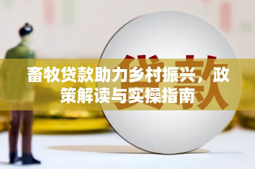 和平畜牧贷款助力乡村振兴，政策解读与实操指南