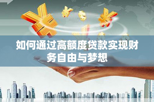 和平如何通过高额度贷款实现财务自由与梦想