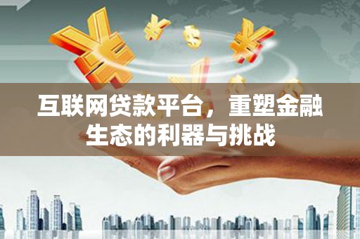 和平互联网贷款平台，重塑金融生态的利器与挑战
