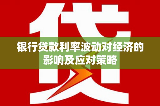 和平银行贷款利率波动对经济的影响及应对策略