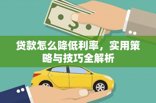 和平贷款怎么降低利率，实用策略与技巧全解析