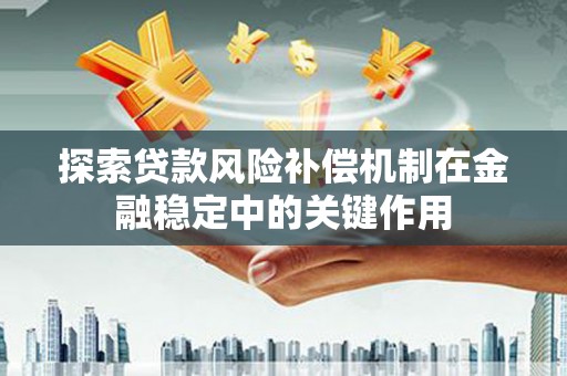 和平探索贷款风险补偿机制在金融稳定中的关键作用