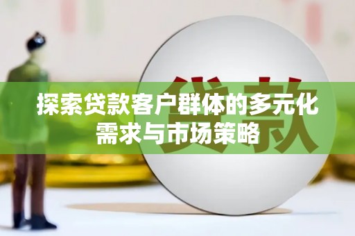 和平探索贷款客户群体的多元化需求与市场策略