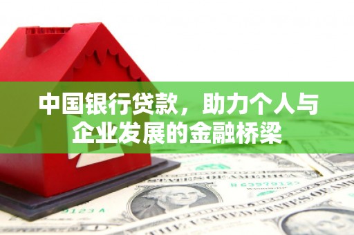 和平中国银行贷款，助力个人与企业发展的金融桥梁