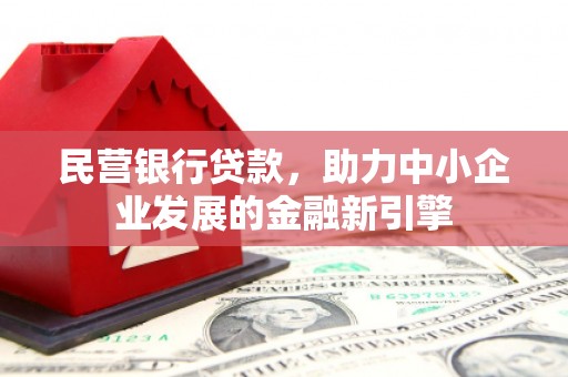 和平民营银行贷款，助力中小企业发展的金融新引擎