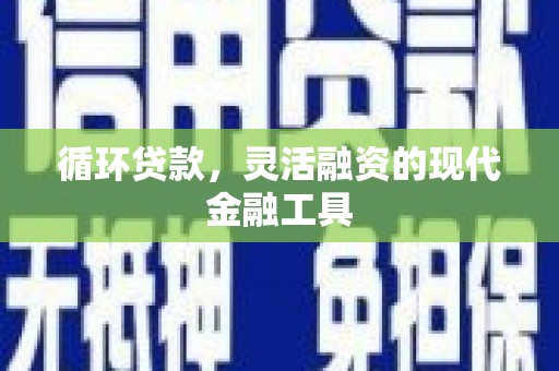 和平循环贷款，灵活融资的现代金融工具