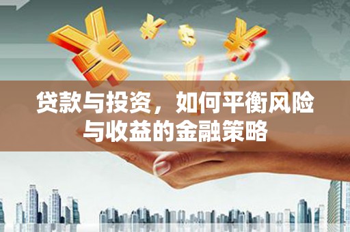 和平贷款与投资，如何平衡风险与收益的金融策略