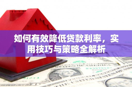和平如何有效降低贷款利率，实用技巧与策略全解析
