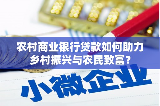 和平农村商业银行贷款如何助力乡村振兴与农民致富？
