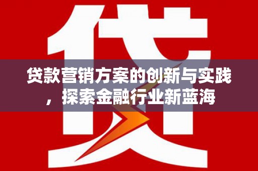 和平贷款营销方案的创新与实践，探索金融行业新蓝海
