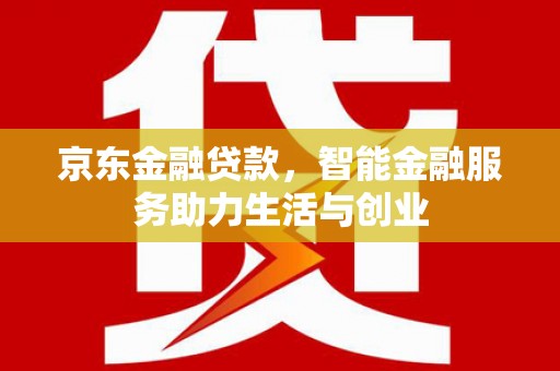 和平京东金融贷款，智能金融服务助力生活与创业