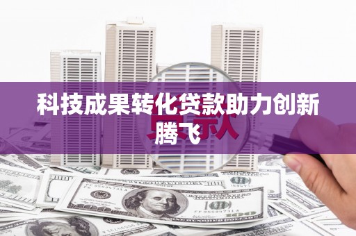 和平科技成果转化贷款助力创新腾飞
