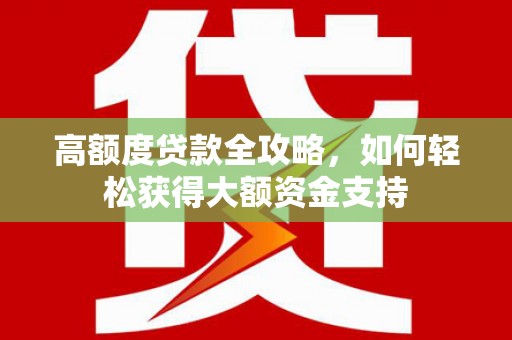 和平高额度贷款全攻略，如何轻松获得大额资金支持