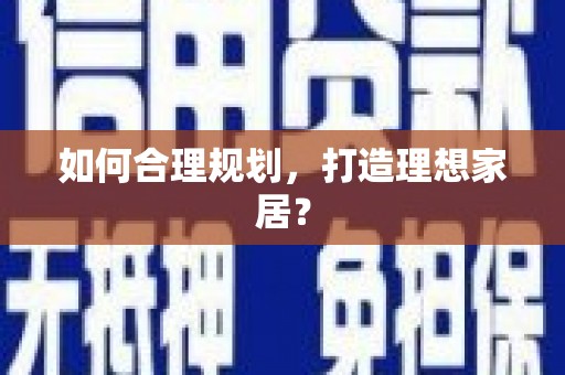 和平如何合理规划，打造理想家居？