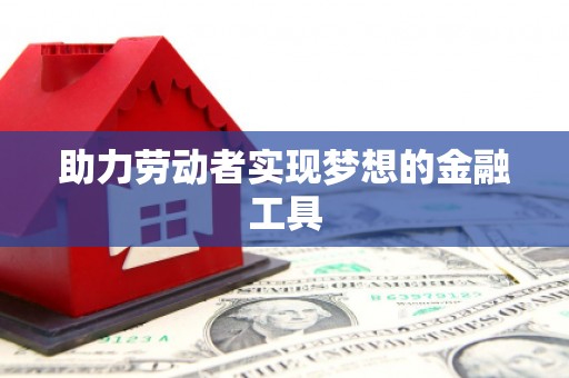 和平助力劳动者实现梦想的金融工具