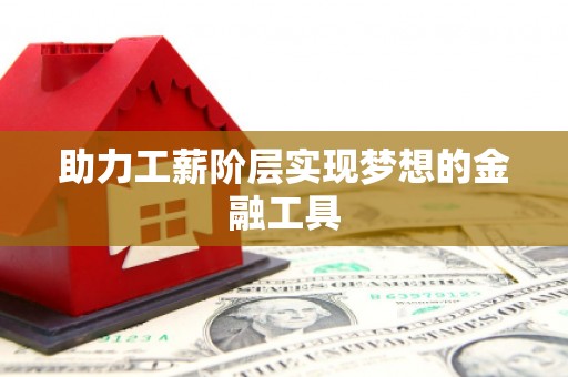 和平助力工薪阶层实现梦想的金融工具