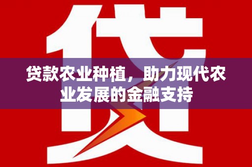 和平贷款农业种植，助力现代农业发展的金融支持